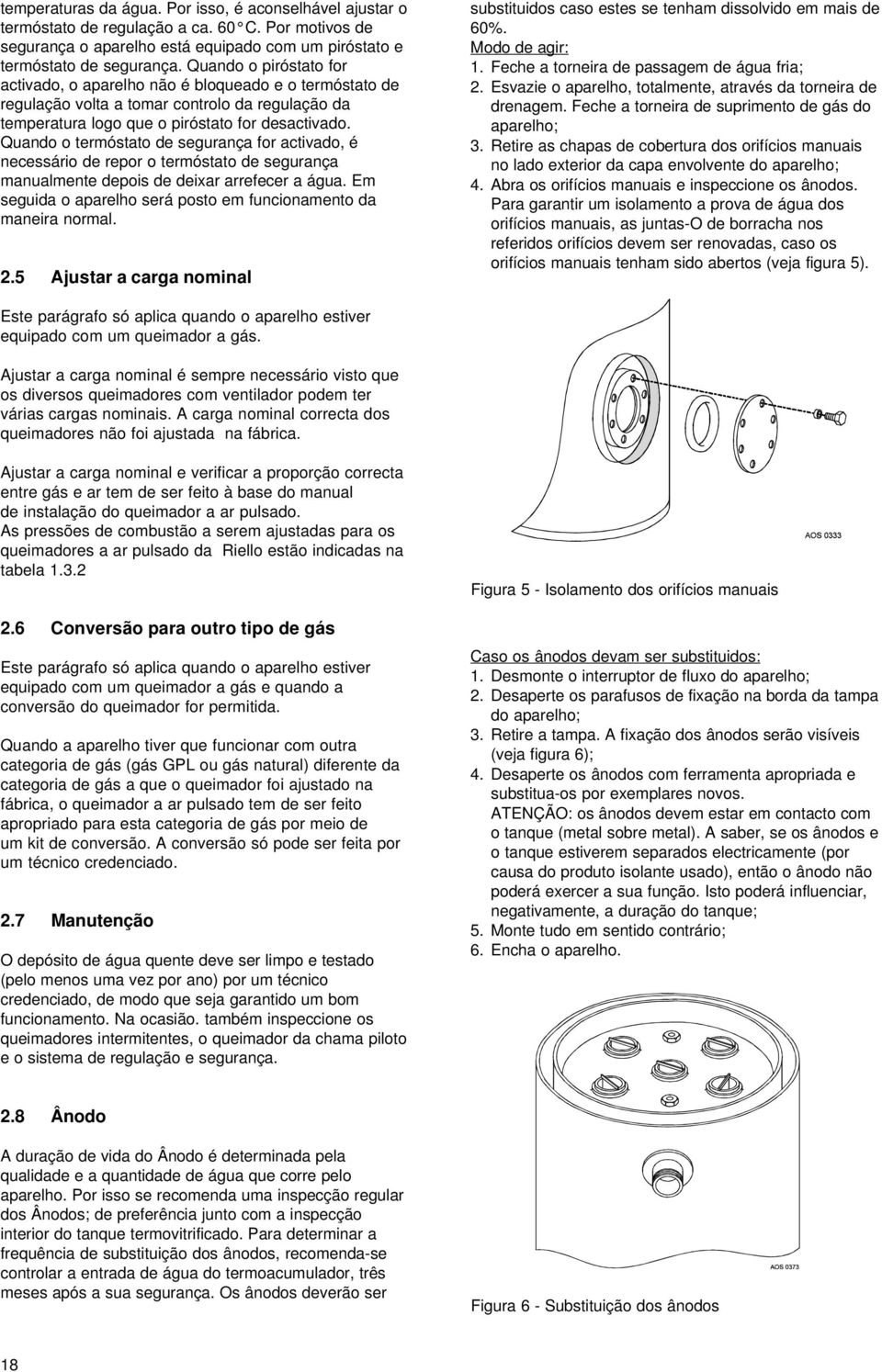 Quando o termóstato de segurança for activado, é necessário de repor o termóstato de segurança manualmente depois de deixar arrefecer a água.