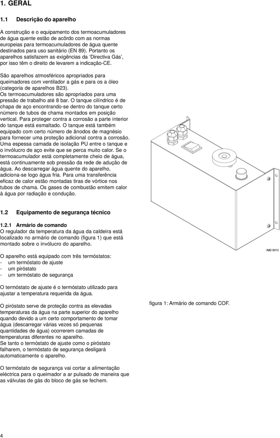 (EN 89). Portanto os aparelhos satisfazem as exigências da Directiva Gás, por isso têm o direito de levarem a indicação-ce.