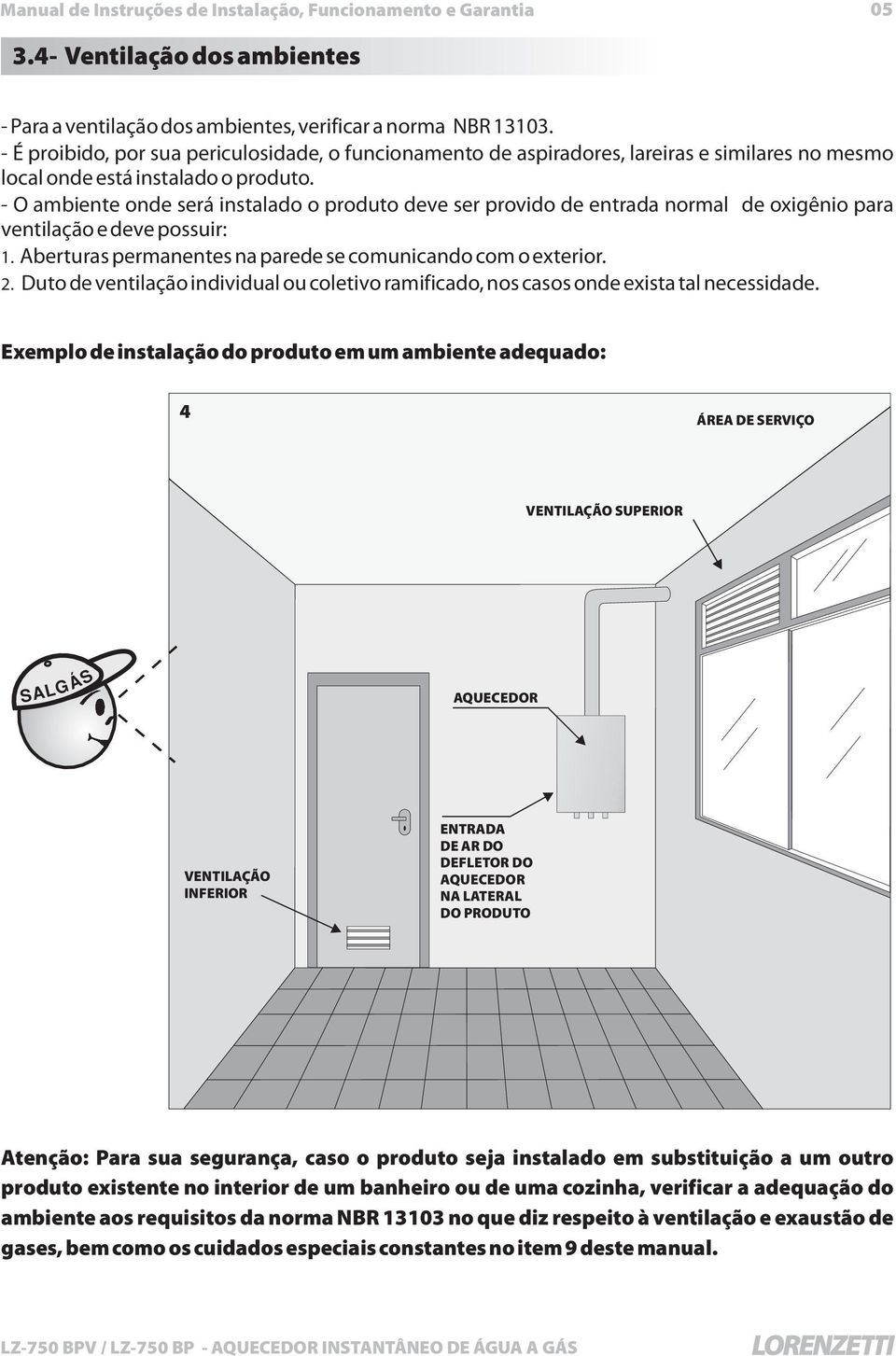 - O ambiente onde será instalado o produto deve ser provido de entrada normal de oxigênio para ventilação e deve possuir: 1. Aberturas permanentes na parede se comunicando com o exterior. 2.