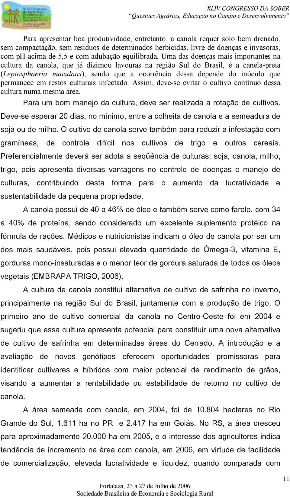 Uma das doenças mais importantes na cultura da canola, que já dizimou lavouras na região Sul do Brasil, é a canela-preta (Leptosphaeria maculans), sendo que a ocorrência dessa depende do inóculo que