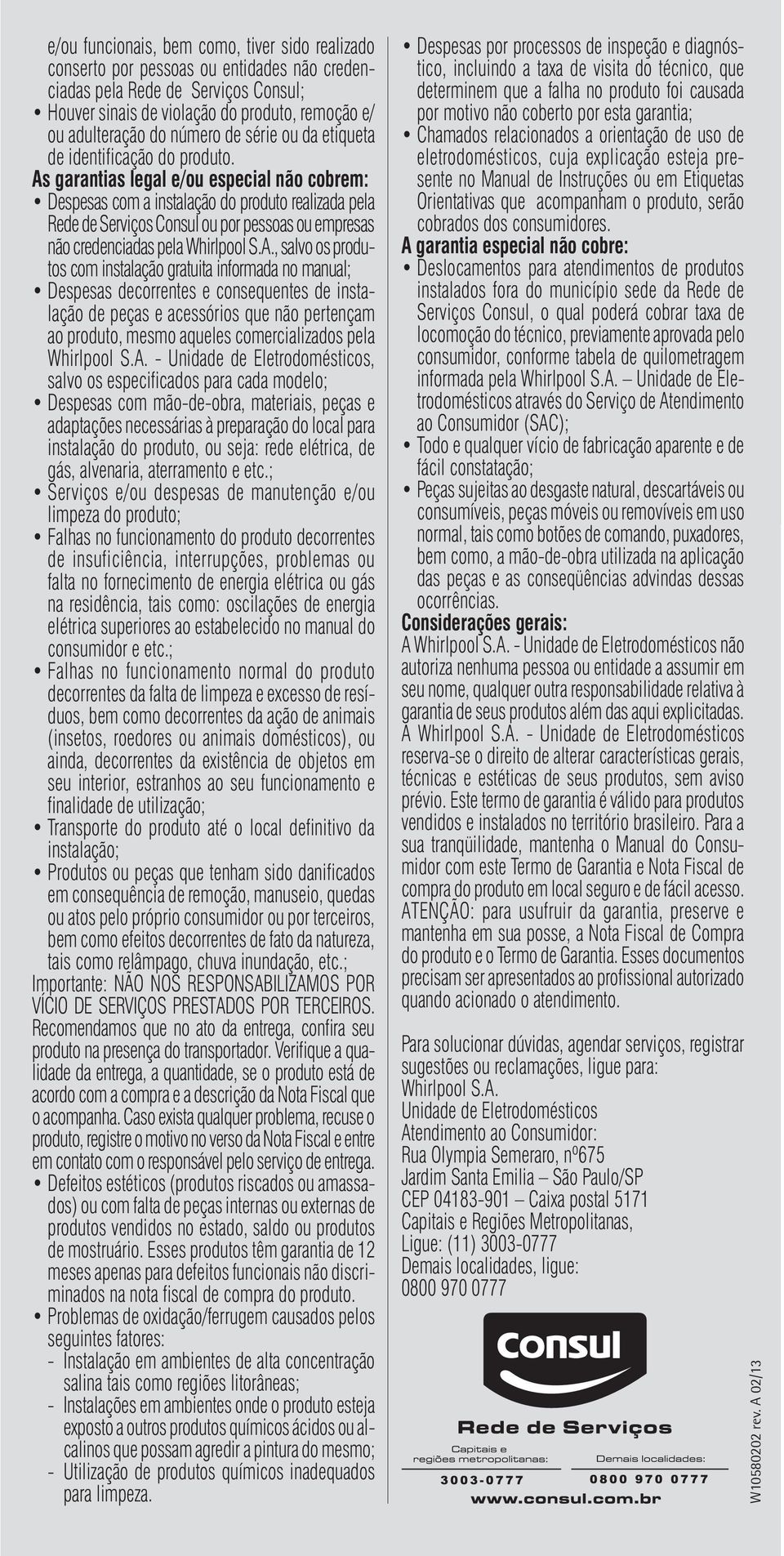 As garantias legal e/ou especial não cobrem: Despesas com a instalação do produto realizada pela Rede de Serviços Consul ou por pessoas ou empresas não credenciadas pela Whirlpool S.A., salvo os