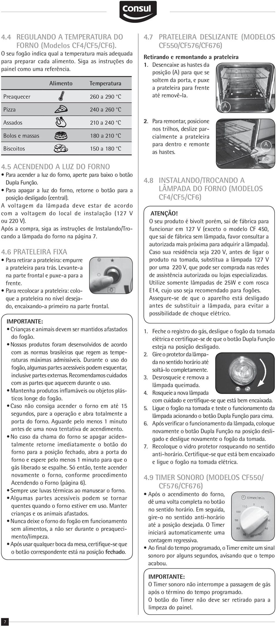 ACENDENDO A LUZ DO FORNO Para acender a luz do forno, aperte para baixo o botão Dupla Função. Para apagar a luz do forno, retorne o botão para a posição desligado (central).