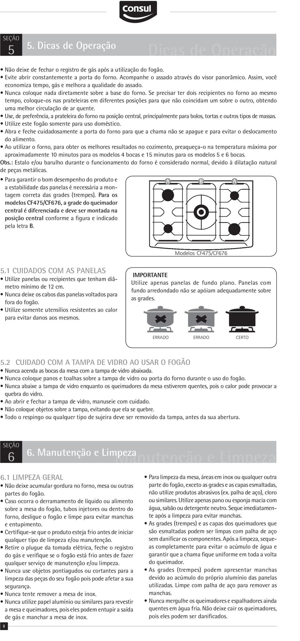 Se precisar ter dois recipientes no forno ao mesmo tempo, coloque-os nas prateleiras em diferentes posições para que não coincidam um sobre o outro, obtendo uma melhor circulação de ar quente.