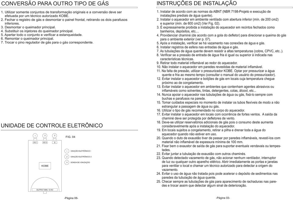 Apertar todo o conjunto e verificar a estanqueidade. 6. Remontar o queimador principal. 7. Trocar o pino regulador de gás para o gás correspondente.