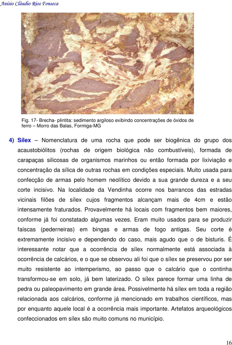 condições especiais. Muito usada para confecção de armas pelo homem neolítico devido a sua grande dureza e a seu corte incisivo.