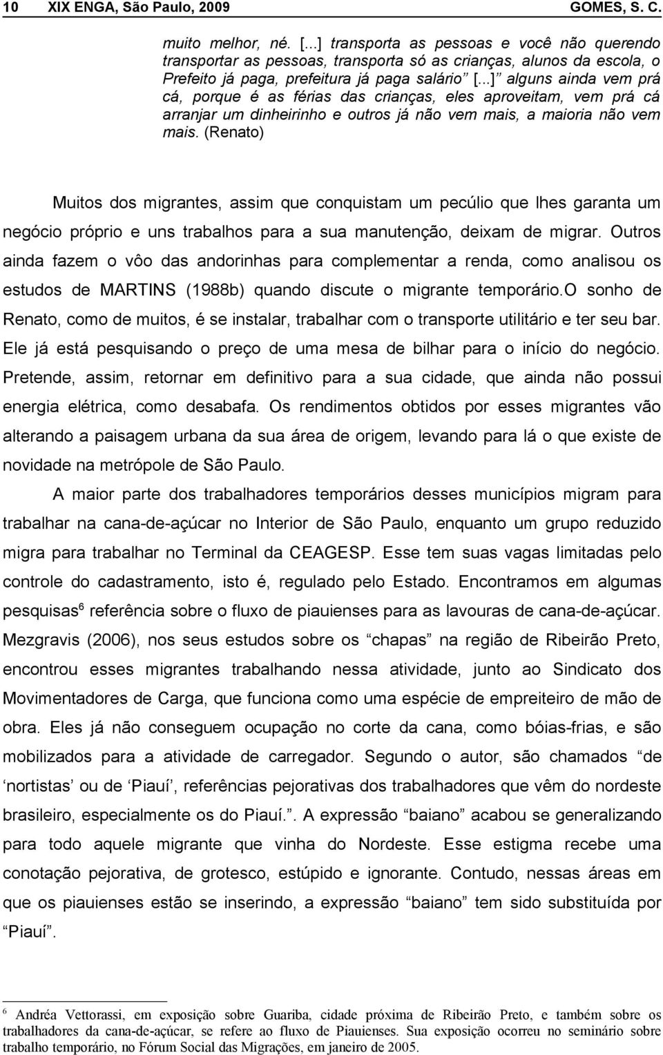 ..] alguns ainda vem prá cá, porque é as férias das crianças, eles aproveitam, vem prá cá arranjar um dinheirinho e outros já não vem mais, a maioria não vem mais.