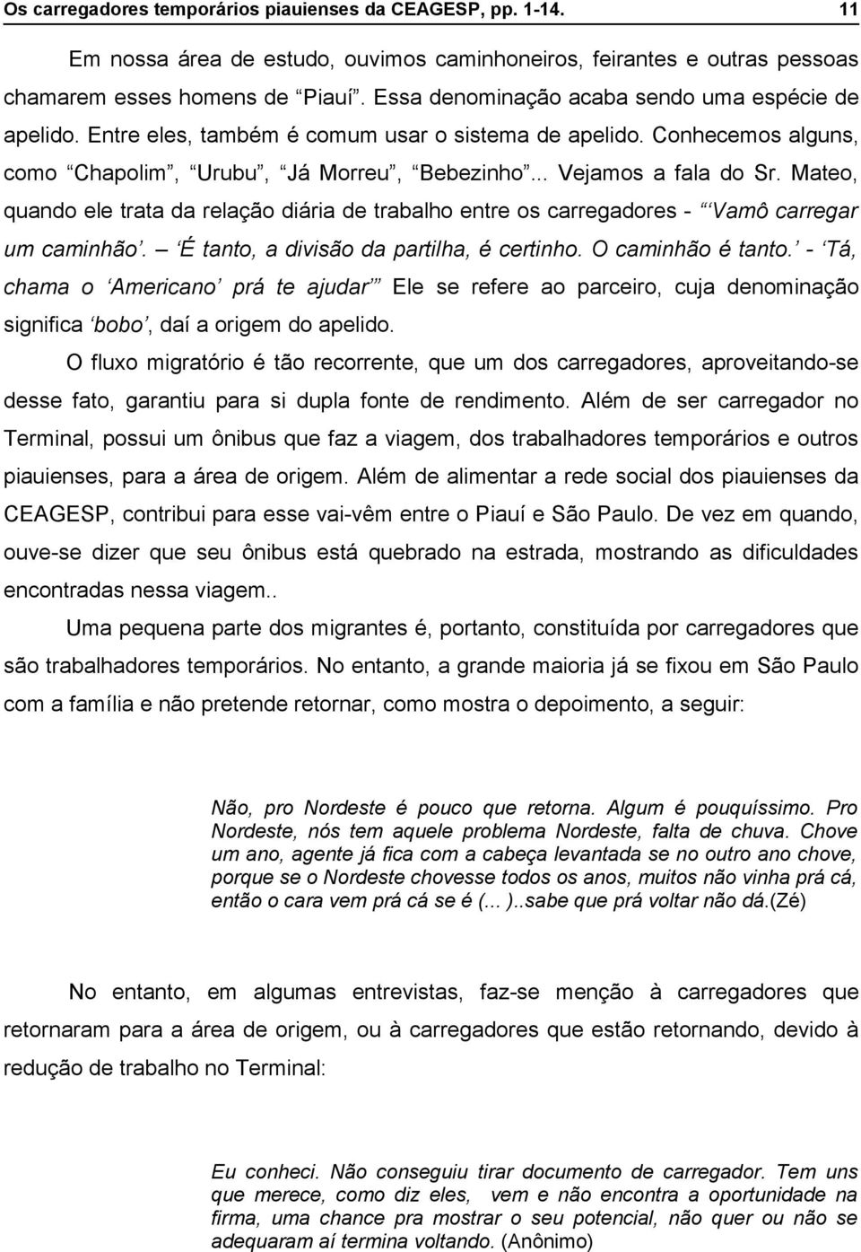 Mateo, quando ele trata da relação diária de trabalho entre os carregadores - Vamô carregar um caminhão. É tanto, a divisão da partilha, é certinho. O caminhão é tanto.