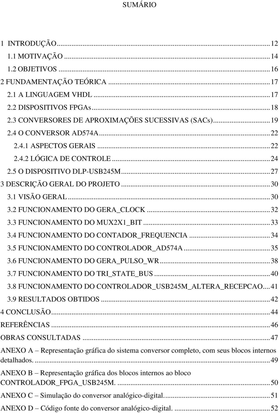 .. 27 3 DESCRIÇÃO GERAL DO PROJETO... 30 3.1 VISÃO GERAL... 30 3.2 FUNCIONAMENTO DO GERA_CLOCK... 32 3.3 FUNCIONAMENTO DO MUX2X1_BIT... 33 3.4 FUNCIONAMENTO DO CONTADOR_FREQUENCIA... 34 3.