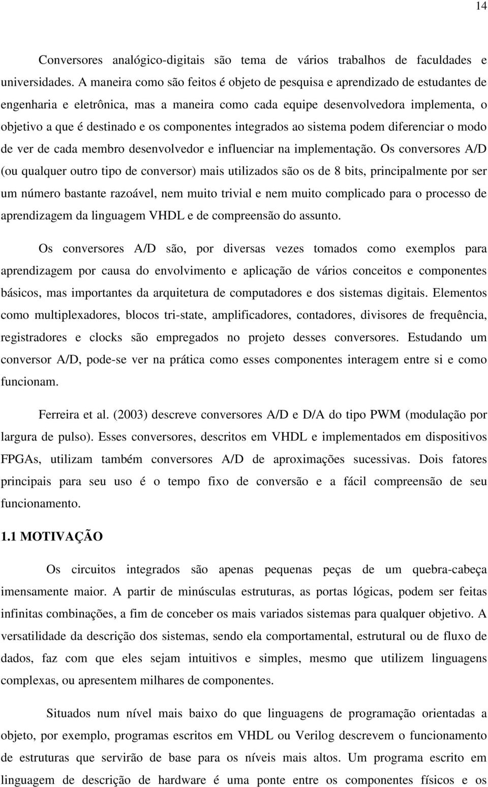 componentes integrados ao sistema podem diferenciar o modo de ver de cada membro desenvolvedor e influenciar na implementação.