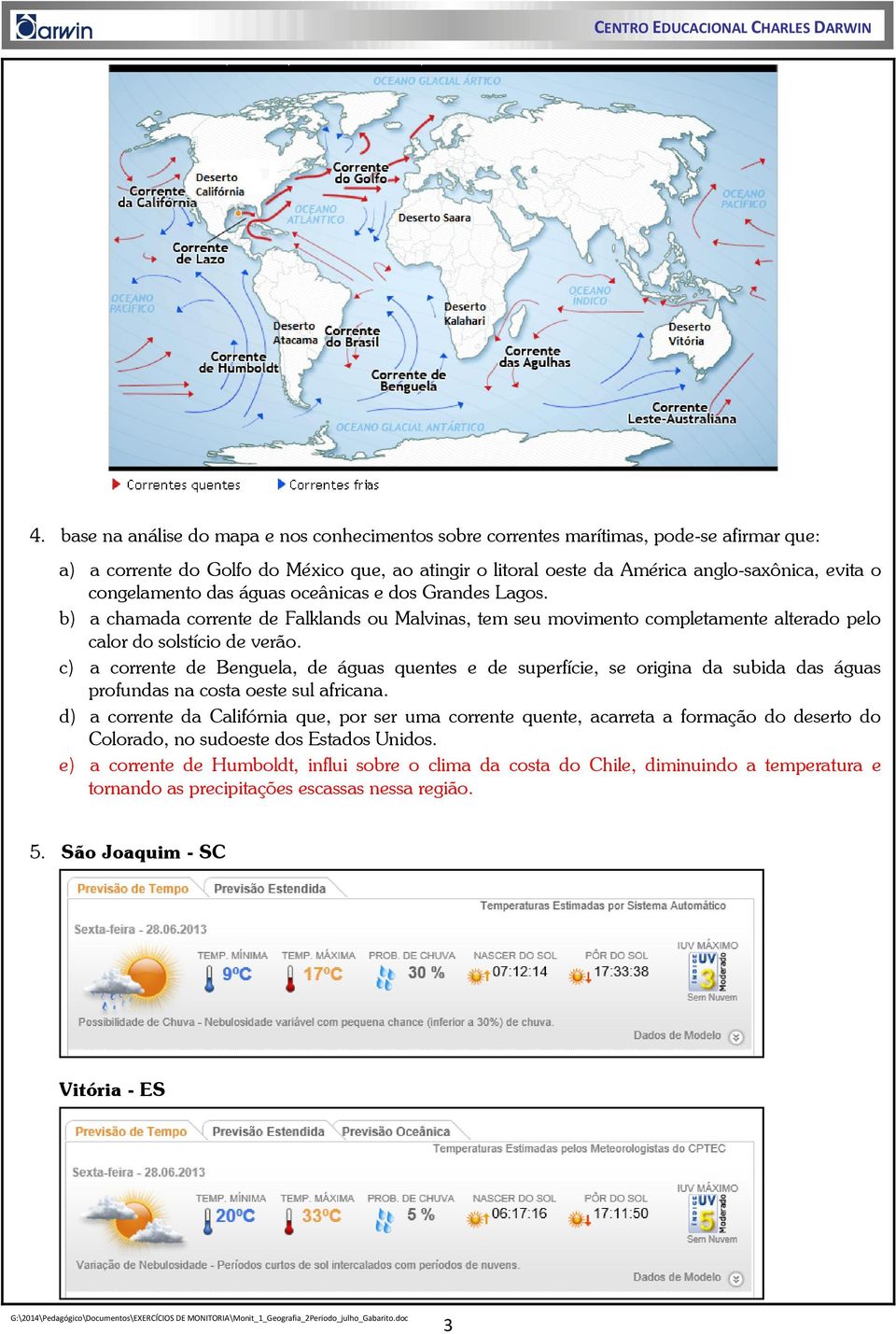 c) a corrente de Benguela, de águas quentes e de superfície, se origina da subida das águas profundas na costa oeste sul africana.