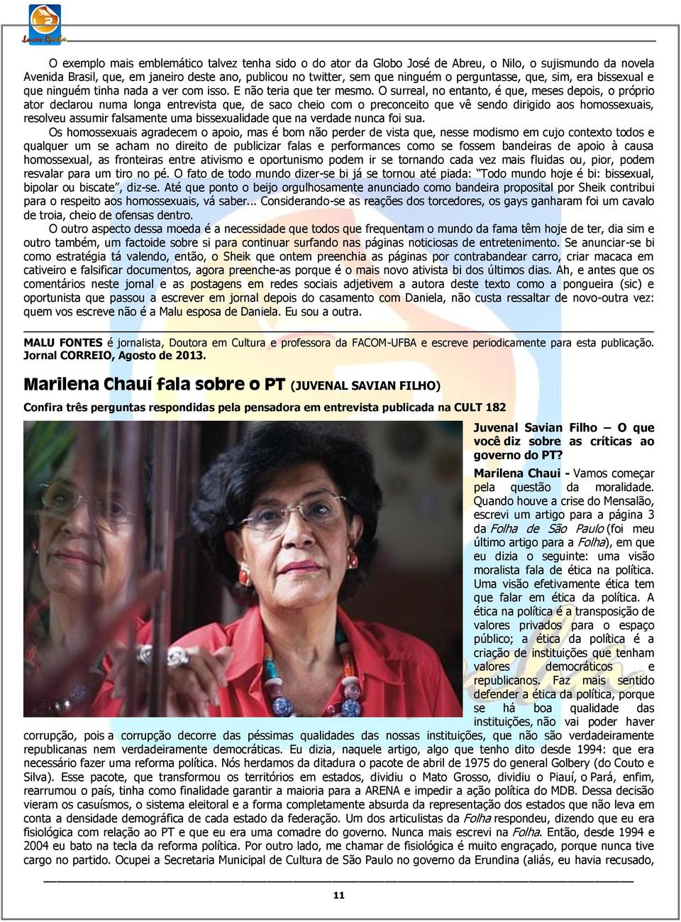 O surreal, no entanto, é que, meses depois, o próprio ator declarou numa longa entrevista que, de saco cheio com o preconceito que vê sendo dirigido aos homossexuais, resolveu assumir falsamente uma