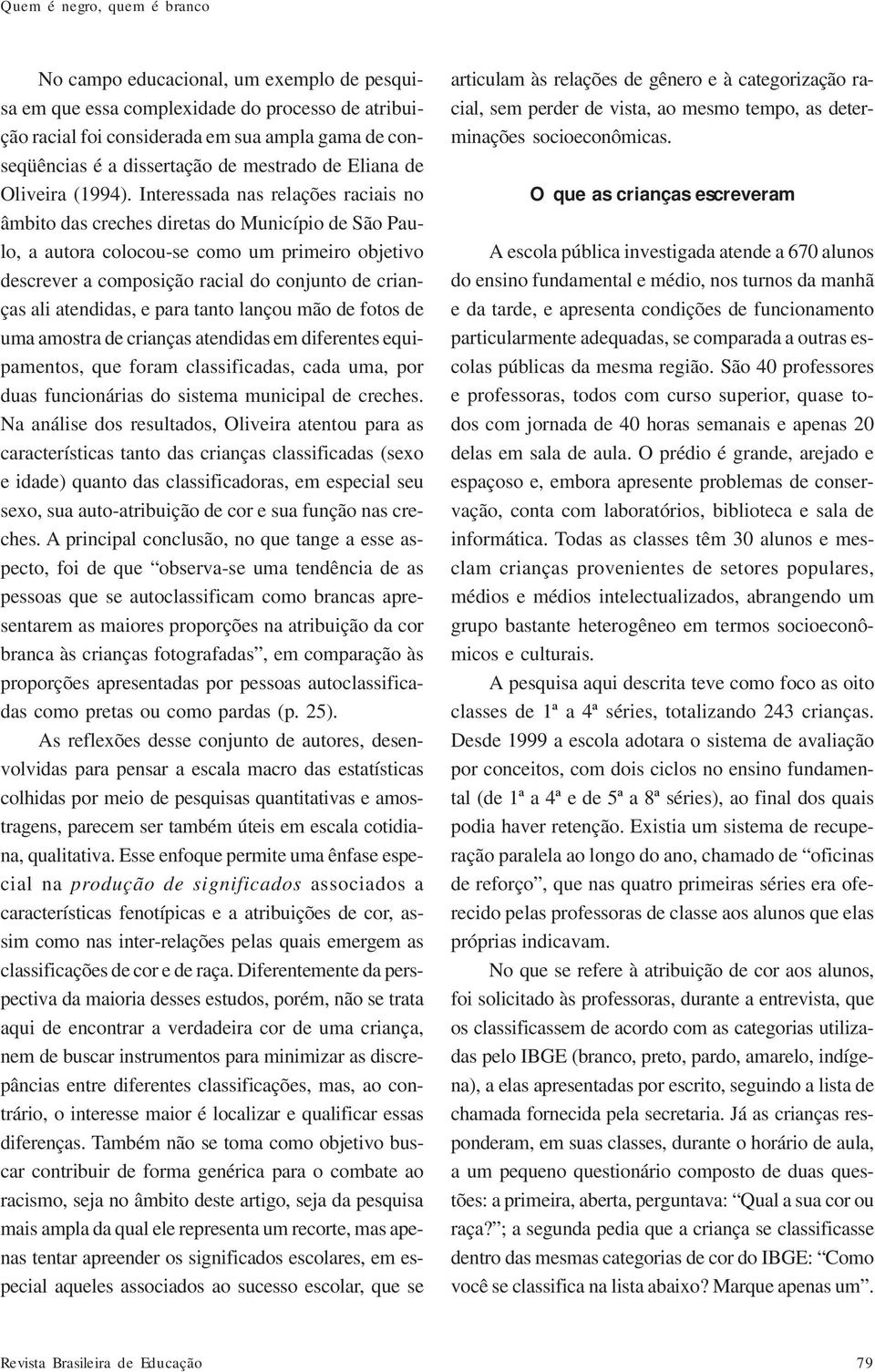 Interessada nas relações raciais no âmbito das creches diretas do Município de São Paulo, a autora colocou-se como um primeiro objetivo descrever a composição racial do conjunto de crianças ali