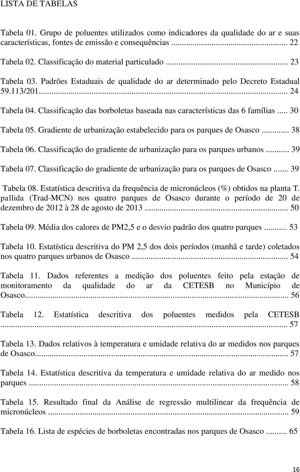 Classificação das borboletas baseada nas características das 6 famílias... 30 Tabela 05. Gradiente de urbanização estabelecido para os parques de Osasco... 38 Tabela 06.