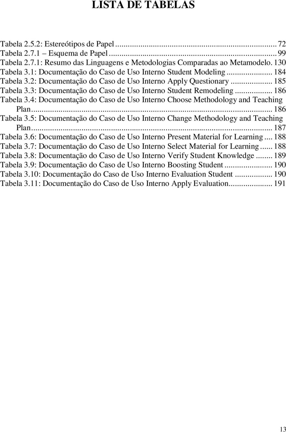 3: Documentação do Caso de Uso Interno Student Remodeling... 186 Tabela 3.4: Documentação do Caso de Uso Interno Choose Methodology and Teaching Plan... 186 Tabela 3.5: Documentação do Caso de Uso Interno Change Methodology and Teaching Plan.