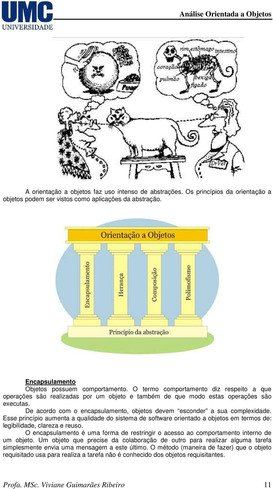 De acordo com o encapsulamento, objetos devem esconder a sua complexidade. Esse princípio aumenta a qualidade do sistema de software orientado a objetos em termos de: legibilidade, clareza e reuso.