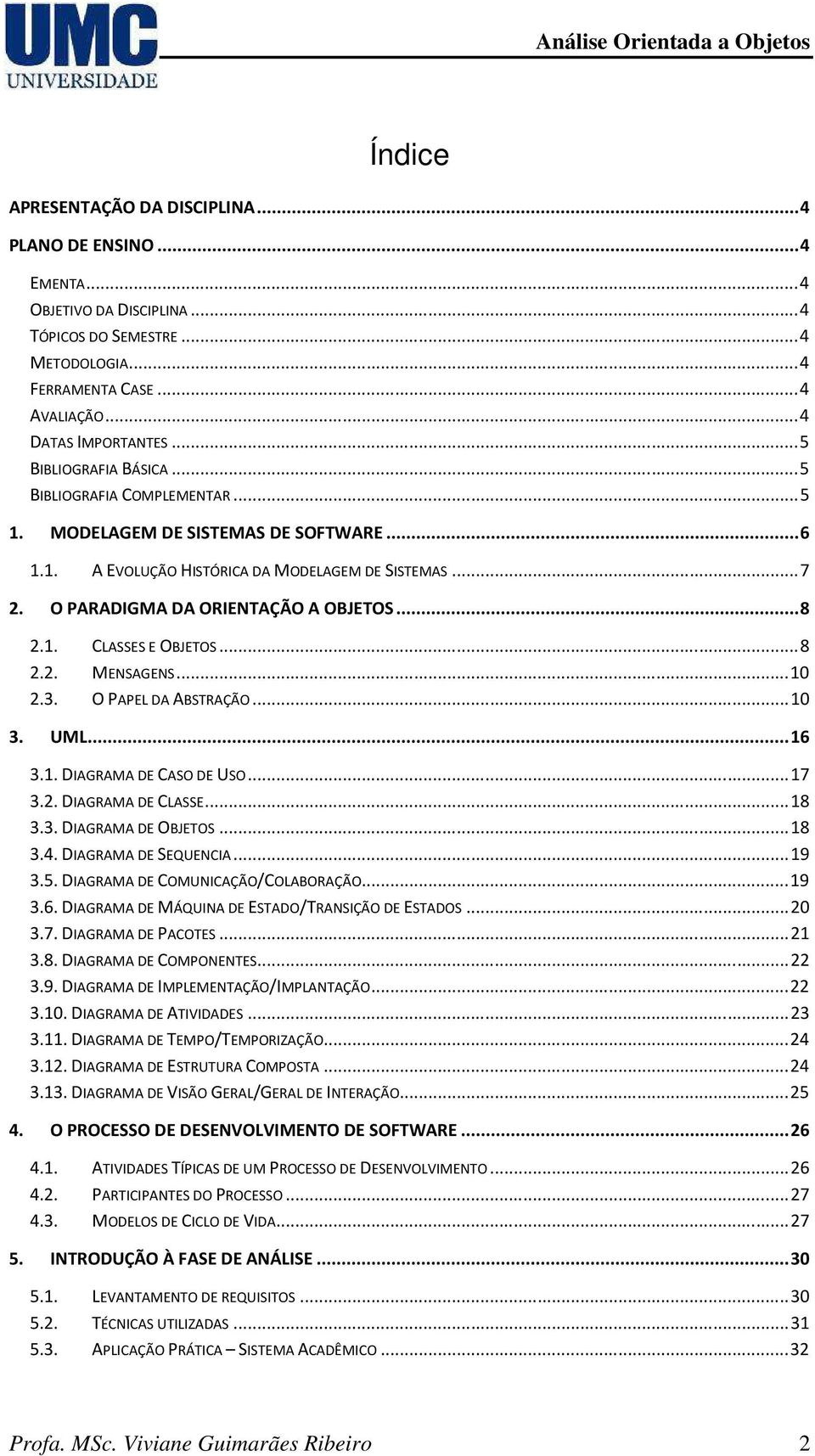 .. 8 2.1. CLASSES E OBJETOS... 8 2.2. MENSAGENS... 10 2.3. O PAPEL DA ABSTRAÇÃO... 10 3. UML... 16 3.1. DIAGRAMA DE CASO DE USO... 17 3.2. DIAGRAMA DE CLASSE... 18 3.3. DIAGRAMA DE OBJETOS... 18 3.4.