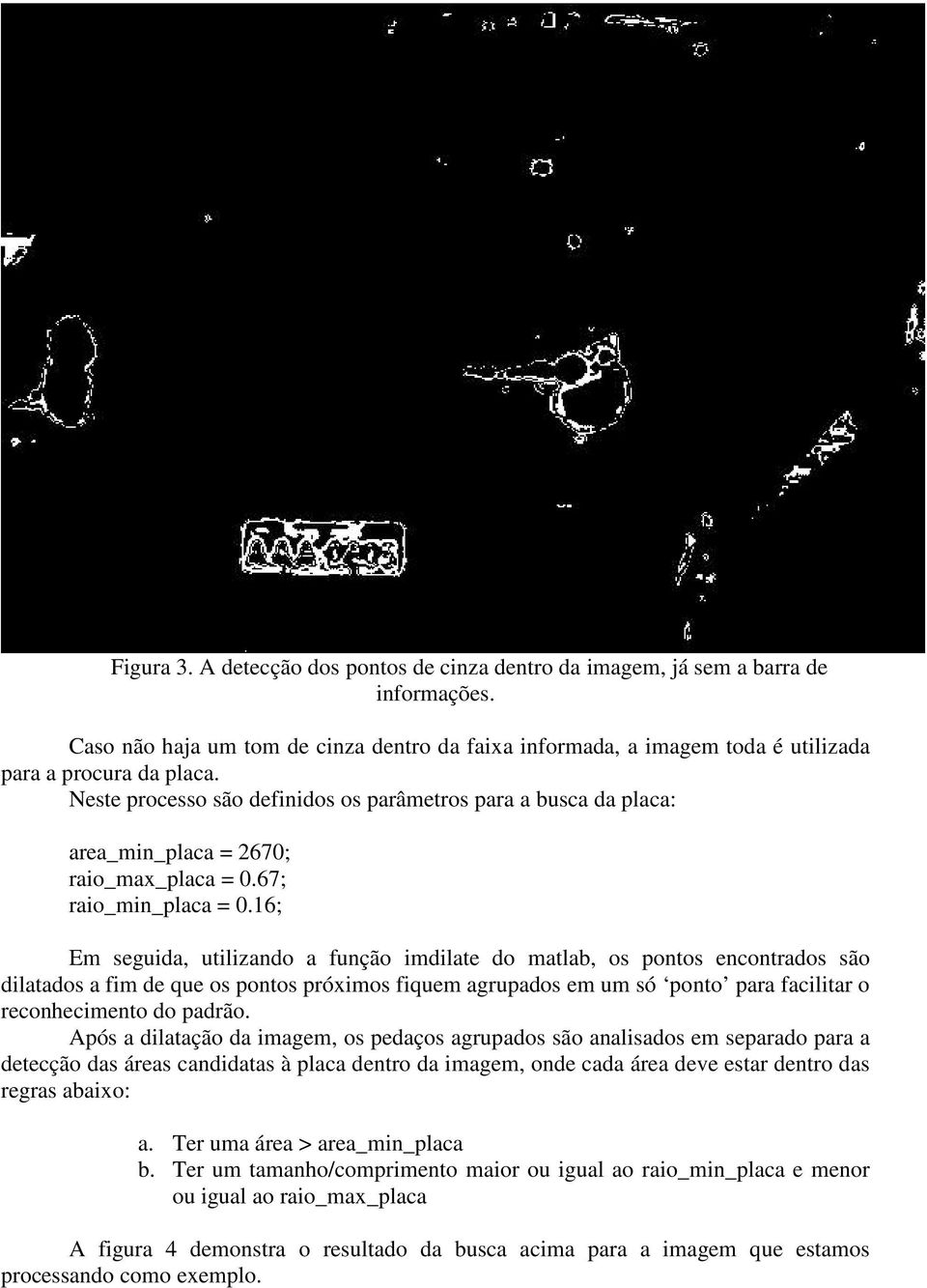 16; Em seguida, utilizando a função imdilate do matlab, os pontos encontrados são dilatados a fim de que os pontos próximos fiquem agrupados em um só ponto para facilitar o reconhecimento do padrão.