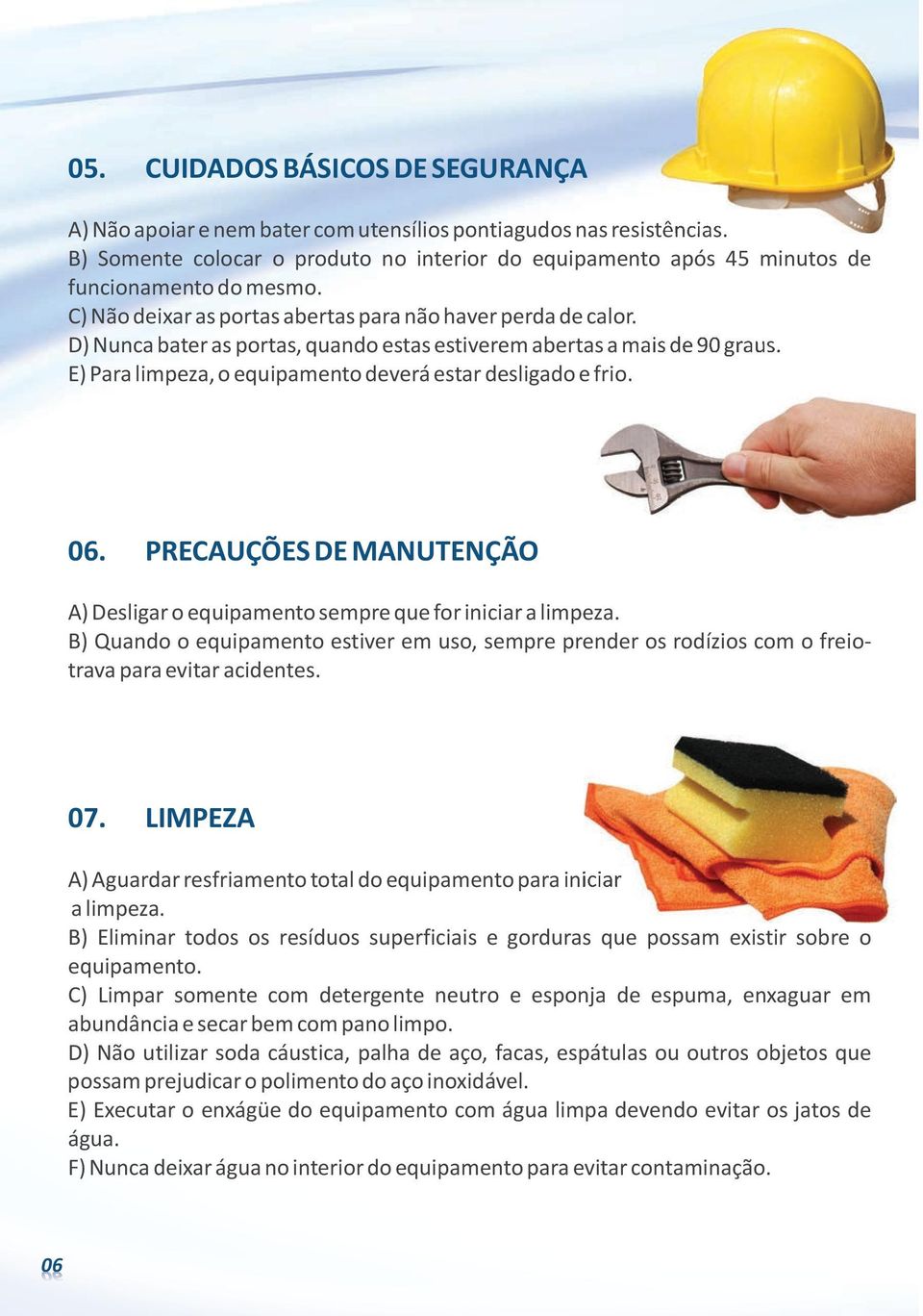 D) Nunca bater as portas, quando estas estiverem abertas a mais de 90 graus. E) Para limpeza, o equipamento deverá estar desligado e frio. 06.