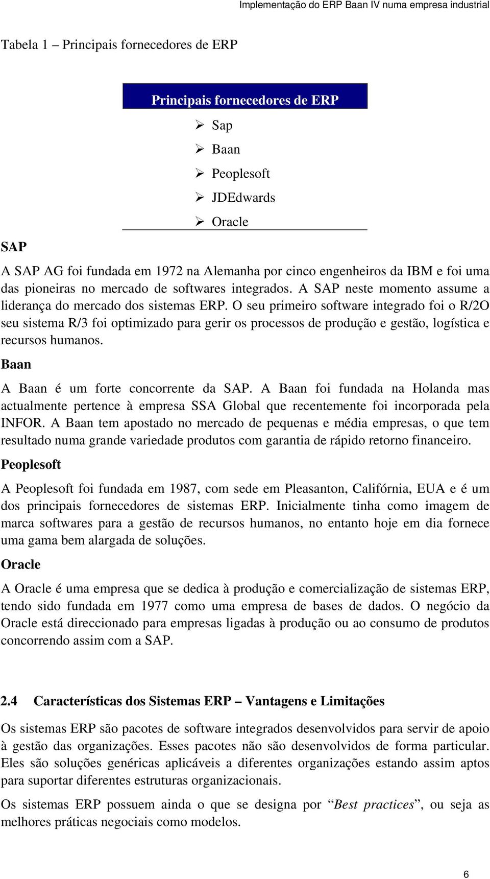 O seu primeiro software integrado foi o R/2O seu sistema R/3 foi optimizado para gerir os processos de produção e gestão, logística e recursos humanos. Baan A Baan é um forte concorrente da SAP.