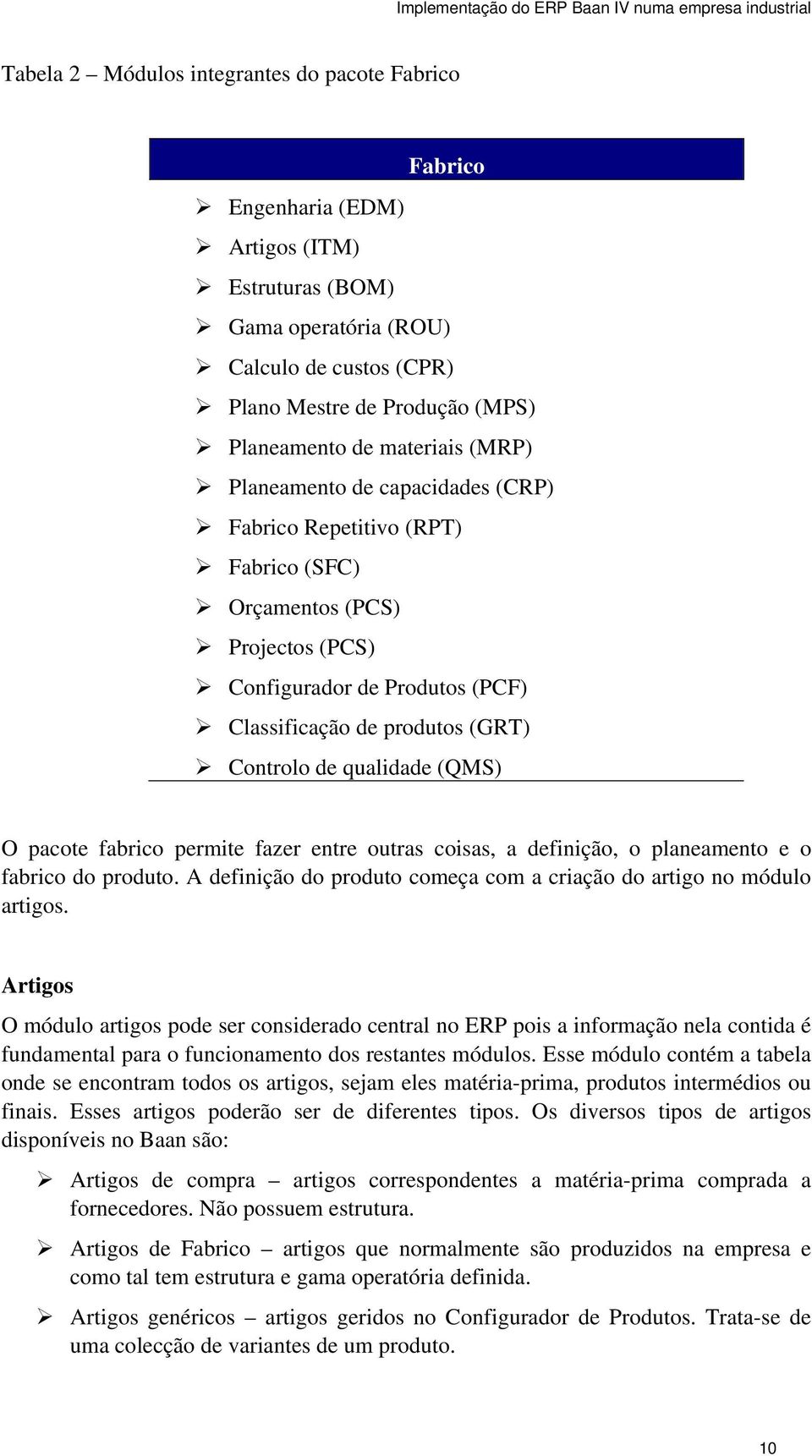 qualidade (QMS) O pacote fabrico permite fazer entre outras coisas, a definição, o planeamento e o fabrico do produto. A definição do produto começa com a criação do artigo no módulo artigos.