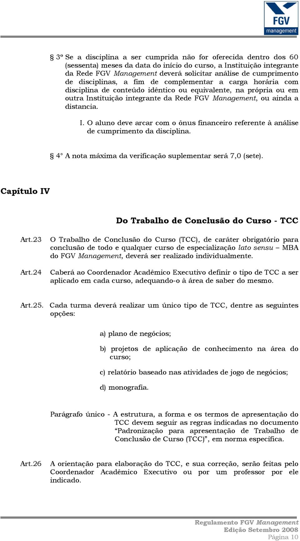 stituição integrante da Rede FGV Management, ou ainda a distancia. I. O aluno deve arcar com o ônus financeiro referente à análise de cumprimento da disciplina.