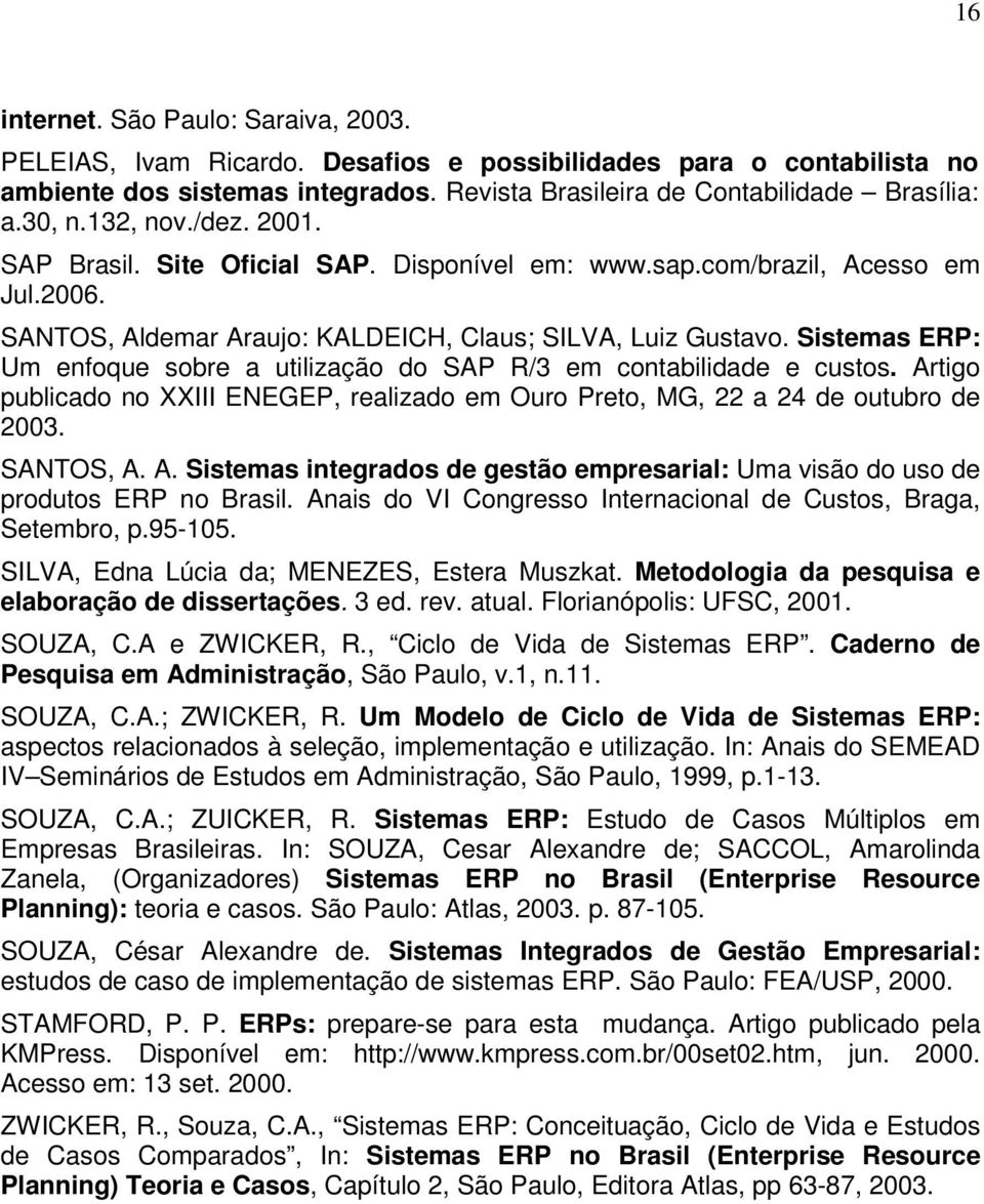 Sistemas ERP: Um enfoque sobre a utilização do SAP R/3 em contabilidade e custos. Artigo publicado no XXIII ENEGEP, realizado em Ouro Preto, MG, 22 a 24 de outubro de 2003. SANTOS, A. A. Sistemas integrados de gestão empresarial: Uma visão do uso de produtos ERP no Brasil.