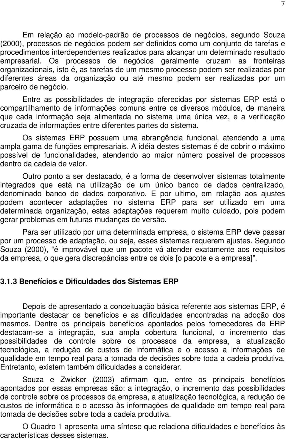 Os processos de negócios geralmente cruzam as fronteiras organizacionais, isto é, as tarefas de um mesmo processo podem ser realizadas por diferentes áreas da organização ou até mesmo podem ser