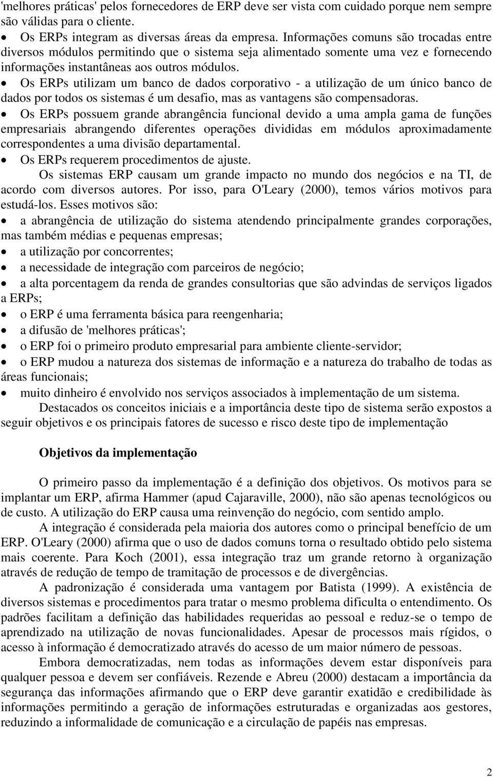 Os ERPs utilizam um banco de dados corporativo - a utilização de um único banco de dados por todos os sistemas é um desafio, mas as vantagens são compensadoras.