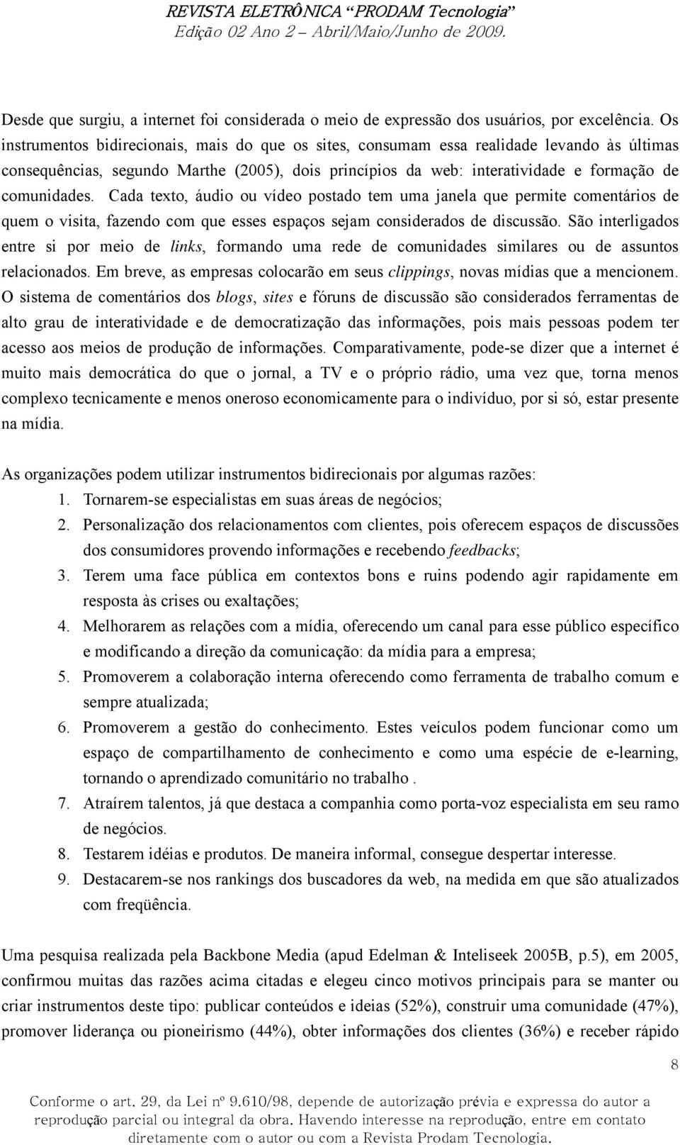 Cada texto, áudio ou vídeo postado tem uma janela que permite comentários de quem o visita, fazendo com que esses espaços sejam considerados de discussão.