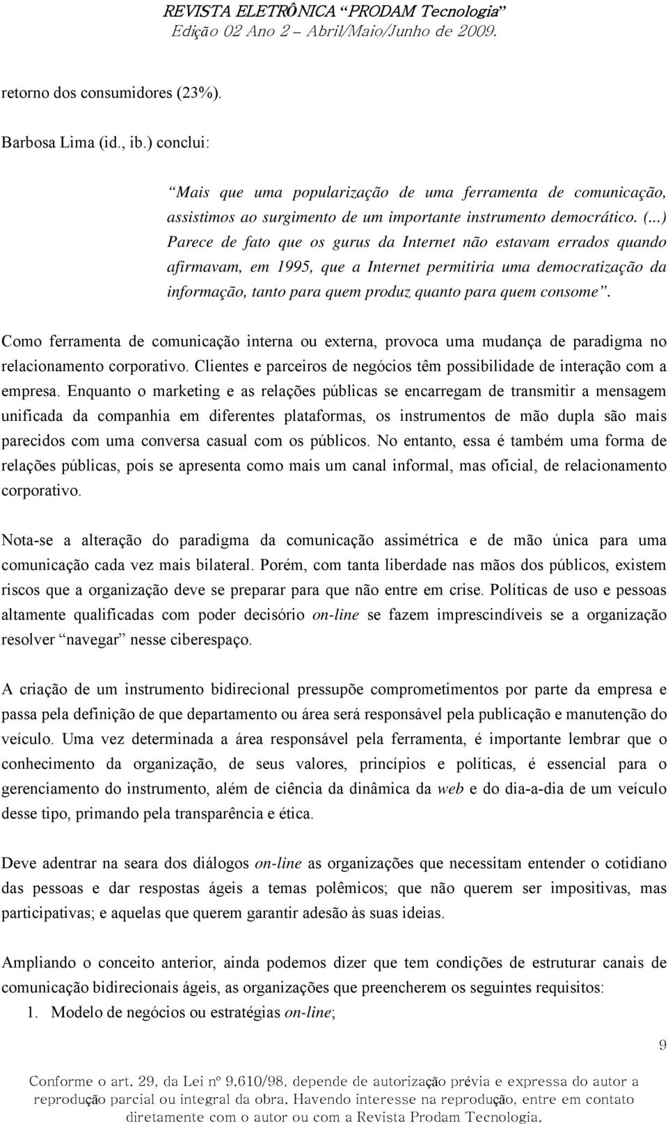 d., ib.) conclui: Mais que uma popularização de uma ferramenta de comunicação, assistimos ao surgimento de um importante instrumento democrático. (.