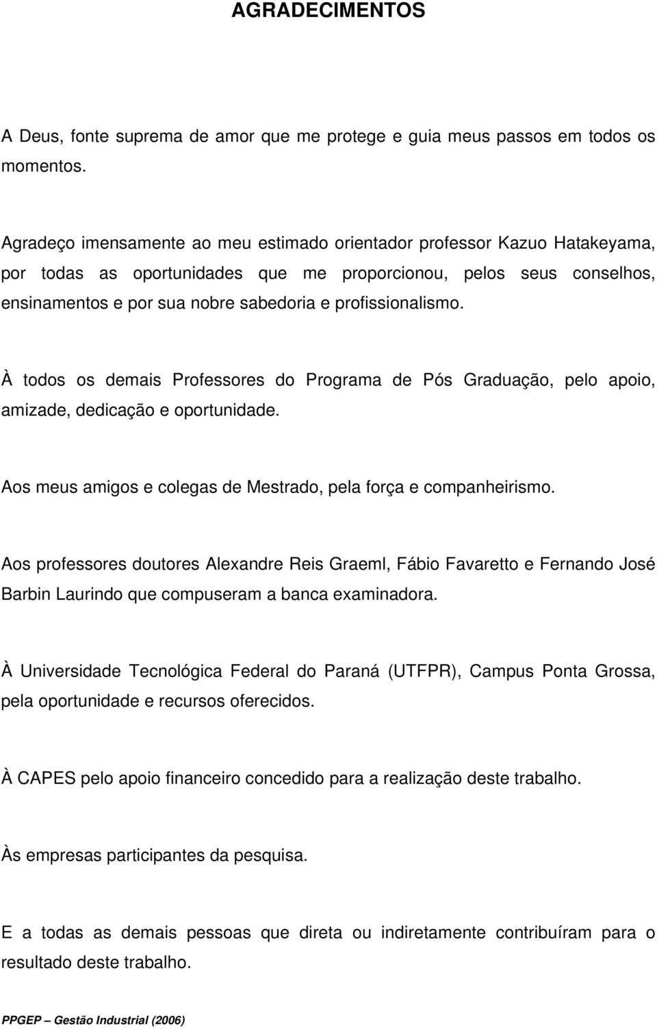 profissionalismo. À todos os demais Professores do Programa de Pós Graduação, pelo apoio, amizade, dedicação e oportunidade. Aos meus amigos e colegas de Mestrado, pela força e companheirismo.