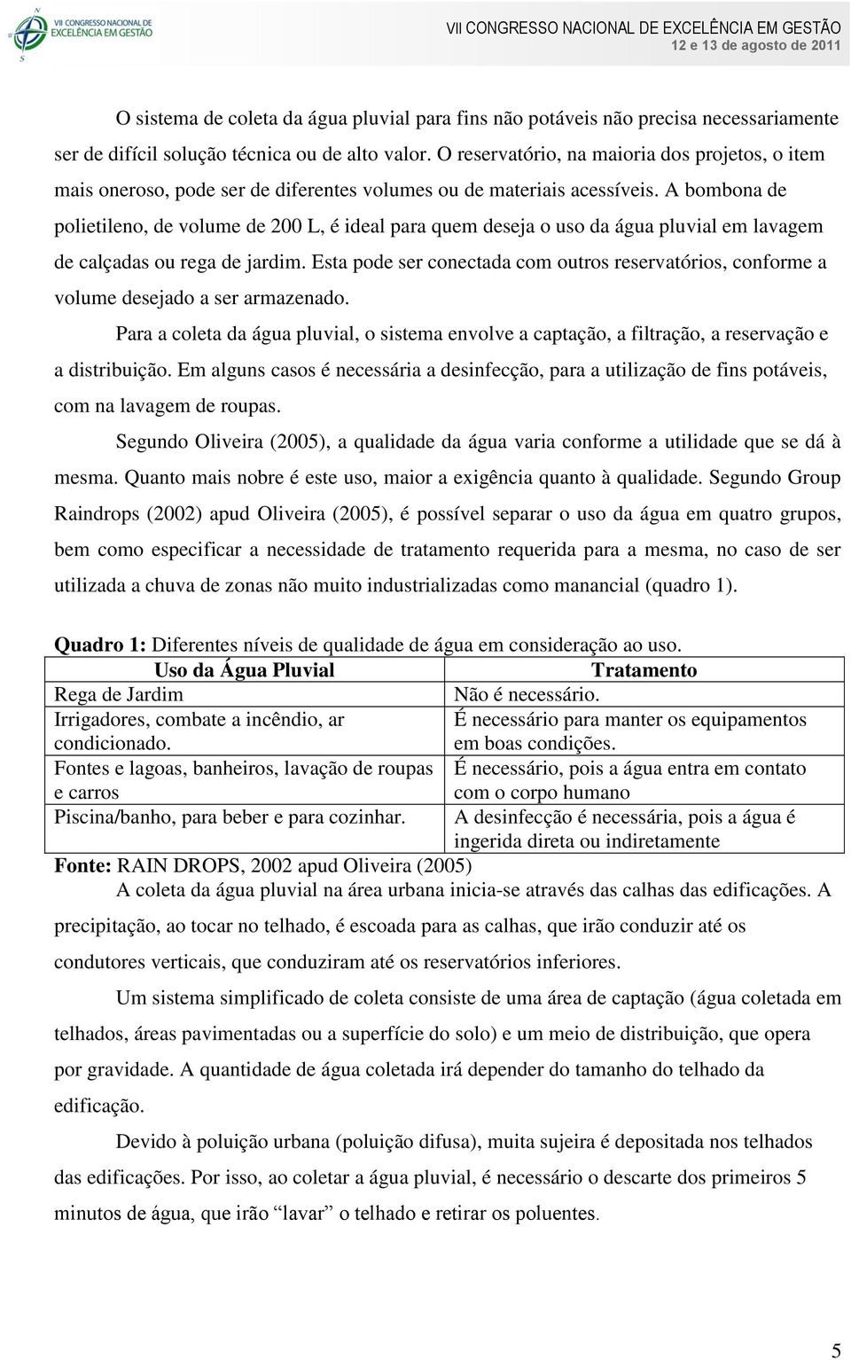 A bombona de polietileno, de volume de 200 L, é ideal para quem deseja o uso da água pluvial em lavagem de calçadas ou rega de jardim.