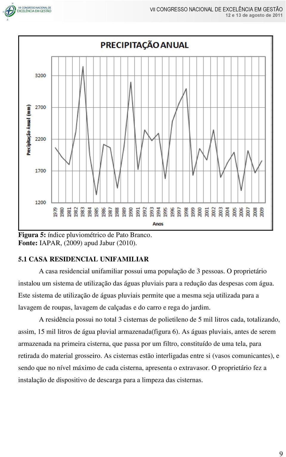 Este sistema de utilização de águas pluviais permite que a mesma seja utilizada para a lavagem de roupas, lavagem de calçadas e do carro e rega do jardim.