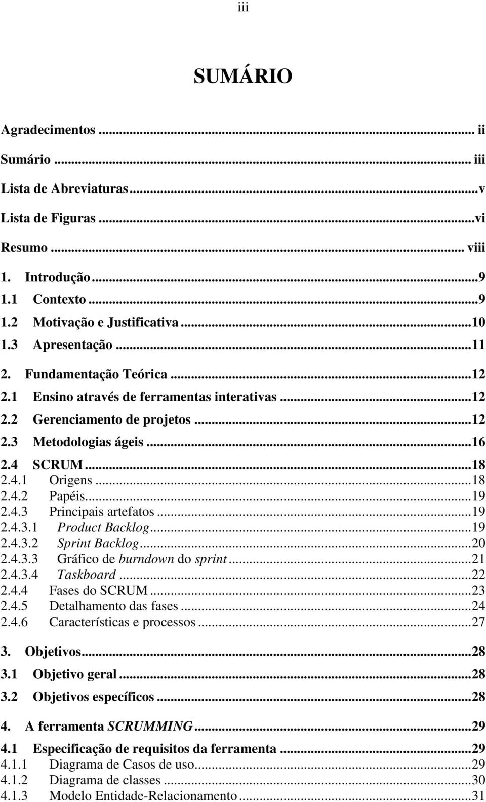 ..19 2.4.3 Principais artefatos...19 2.4.3.1 Product Backlog...19 2.4.3.2 Sprint Backlog...20 2.4.3.3 Gráfico de burndown do sprint...21 2.4.3.4 Taskboard...22 2.4.4 Fases do SCRUM...23 2.4.5 Detalhamento das fases.