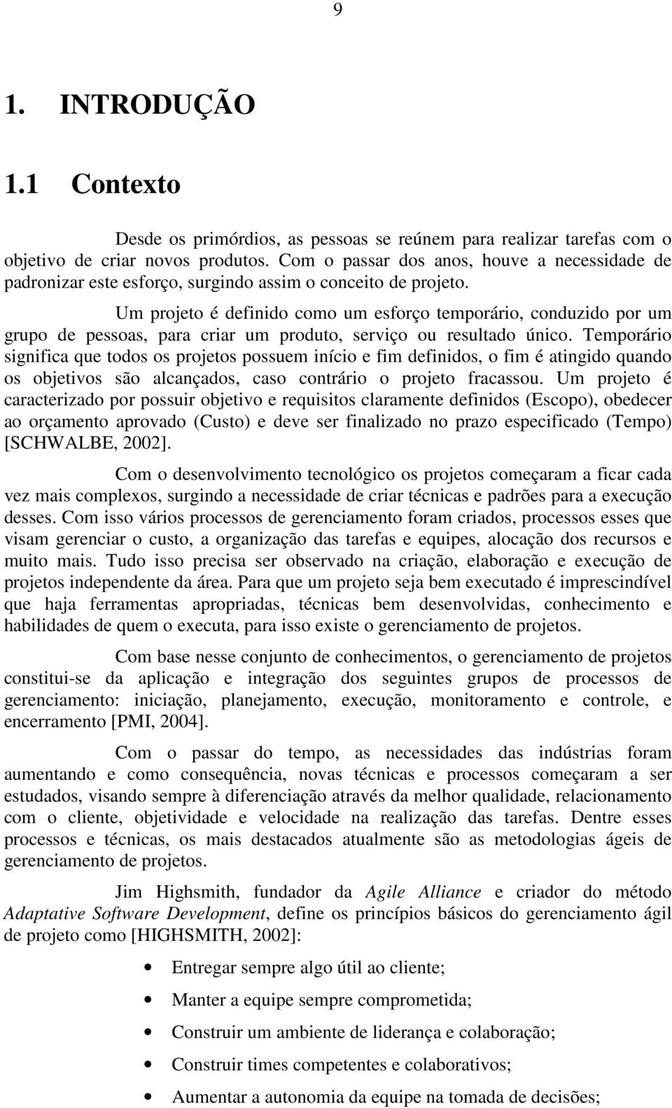 Um projeto é definido como um esforço temporário, conduzido por um grupo de pessoas, para criar um produto, serviço ou resultado único.