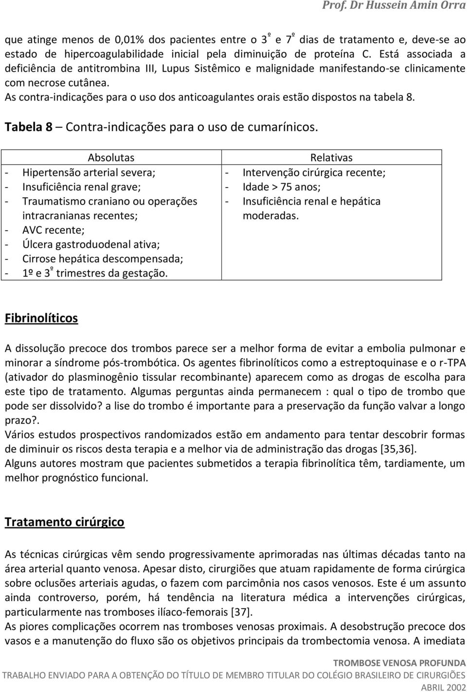 As contra-indicações para o uso dos anticoagulantes orais estão dispostos na tabela 8. Tabela 8 Contra-indicações para o uso de cumarínicos.