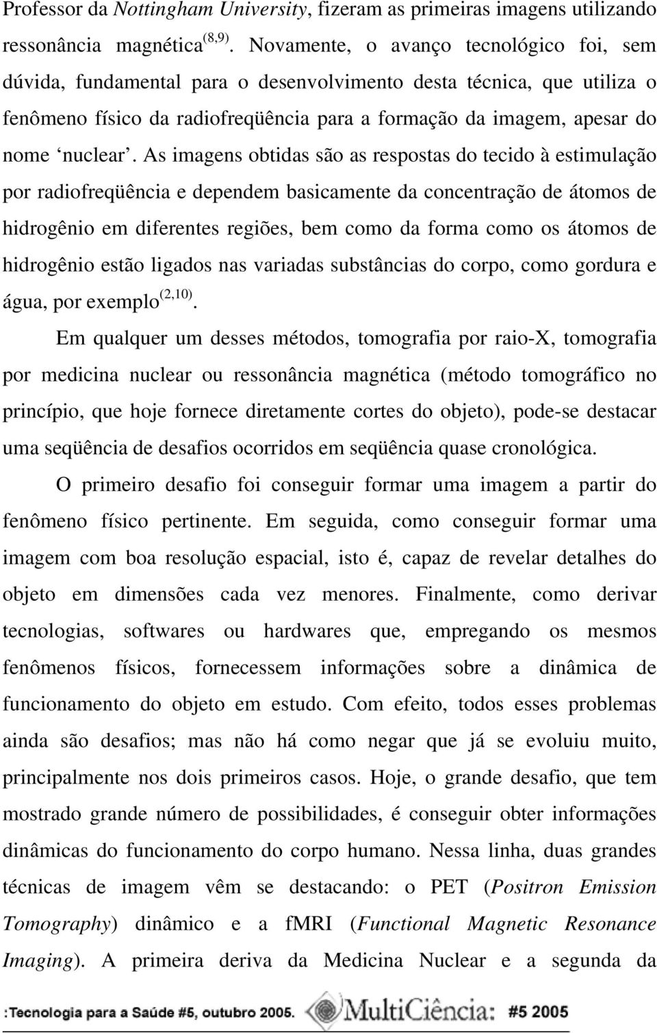 As imagens obtidas são as respostas do tecido à estimulação por radiofreqüência e dependem basicamente da concentração de átomos de hidrogênio em diferentes regiões, bem como da forma como os átomos