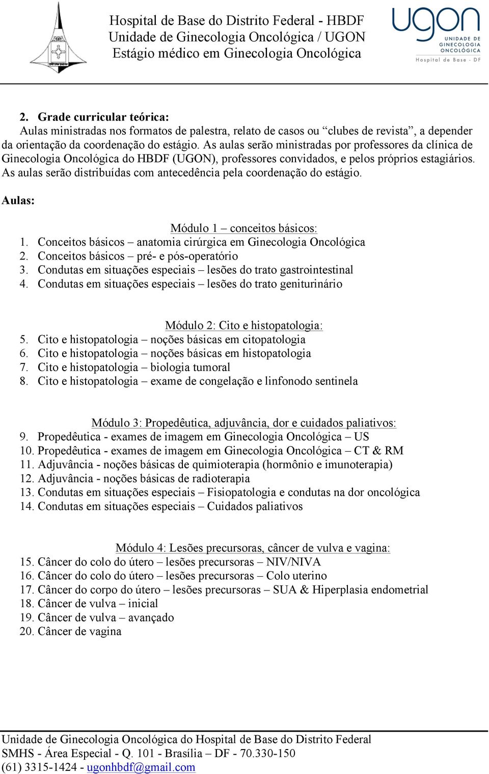 As aulas serão distribuídas com antecedência pela coordenação do estágio. Aulas: Módulo 1 conceitos básicos: 1. Conceitos básicos anatomia cirúrgica em Ginecologia Oncológica 2.