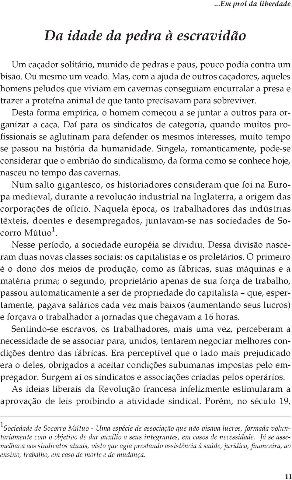 Desta forma empírica, o homem começou a se juntar a outros para organizar a caça.