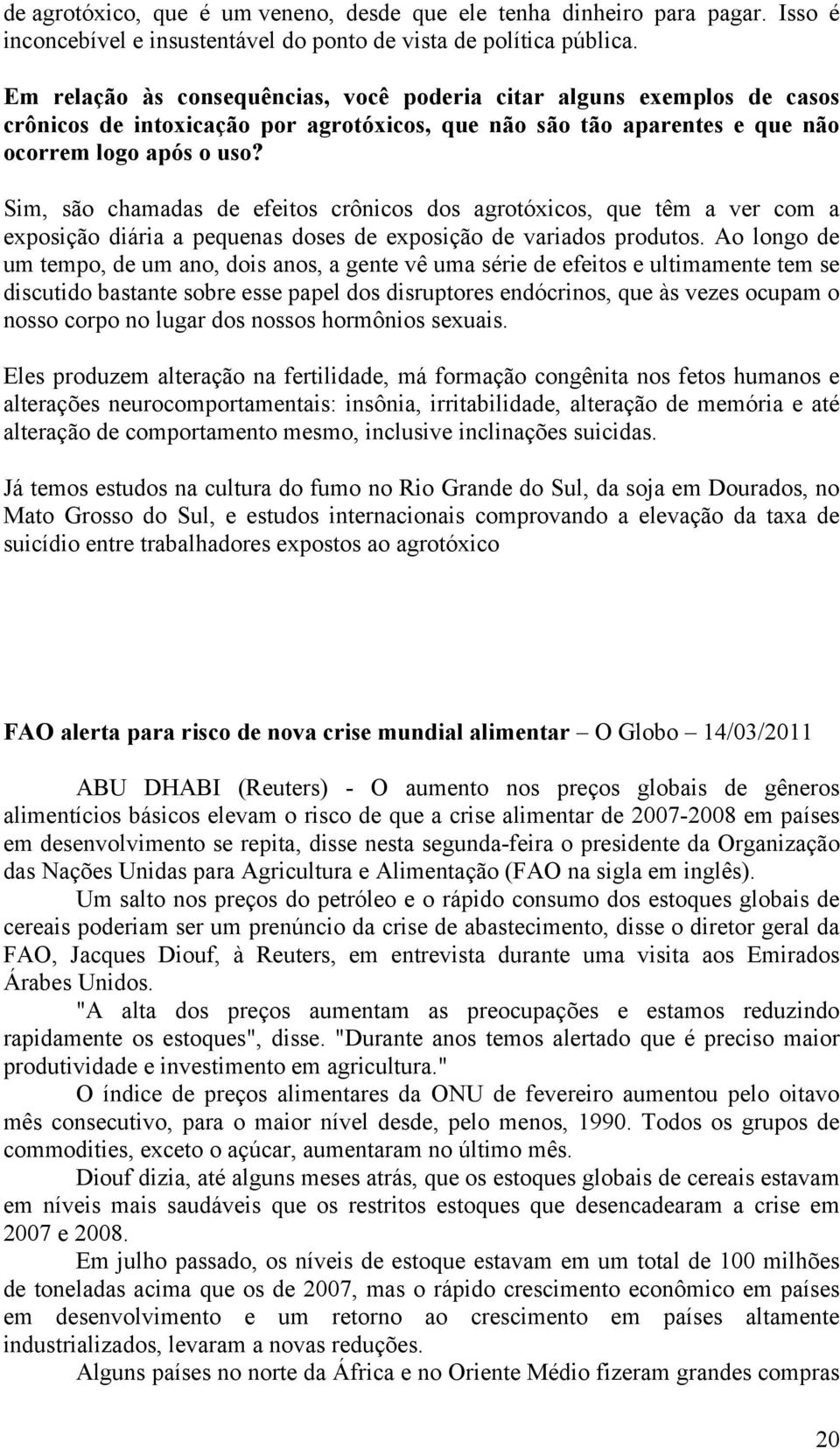 Sim, são chamadas de efeitos crônicos dos agrotóxicos, que têm a ver com a exposição diária a pequenas doses de exposição de variados produtos.