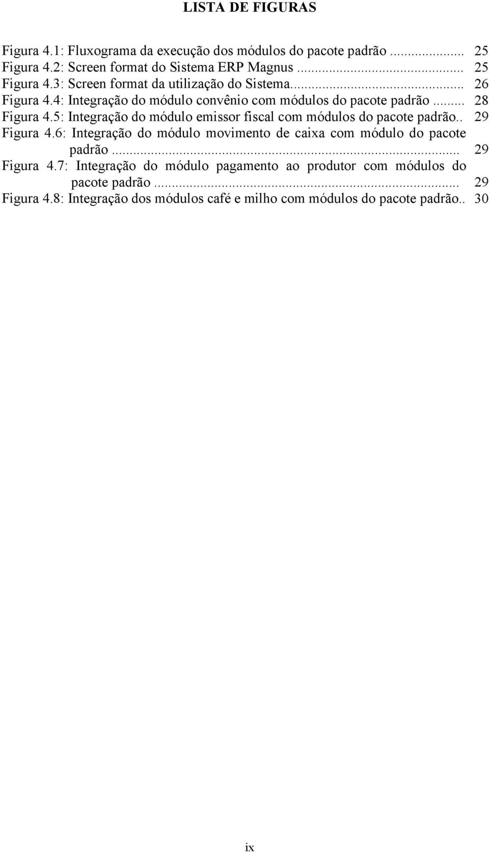 5: Integração do módulo emissor fiscal com módulos do pacote padrão.. 29 Figura 4.6: Integração do módulo movimento de caixa com módulo do pacote p padrão.