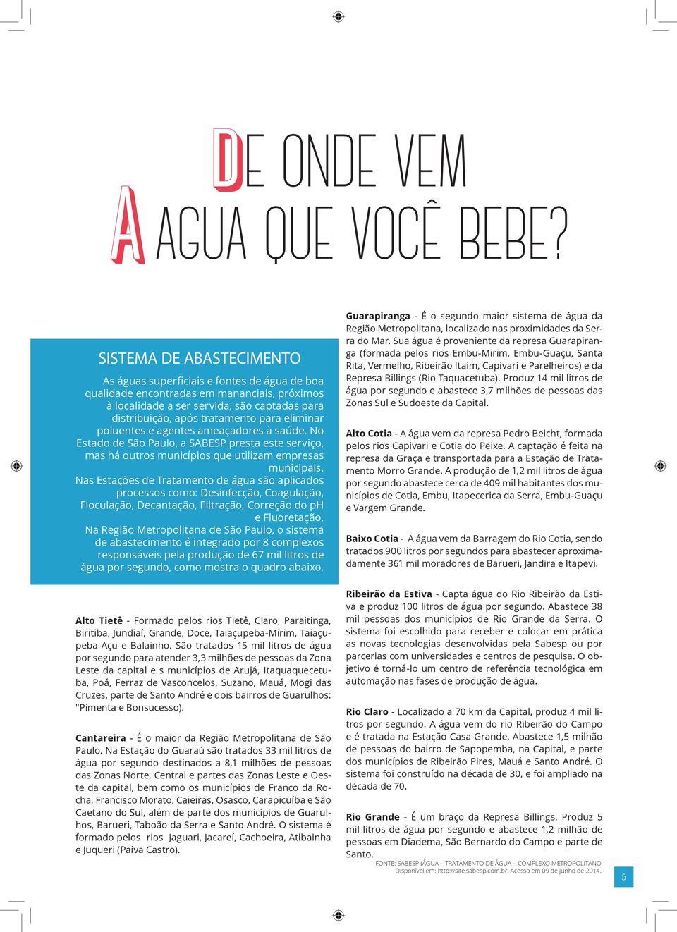 eliminar poluentes e agentes ameaçadores à saúde. No Estado de São Paulo, a SABESP presta este serviço, mas há outros municípios que utilizam empresas municipais.