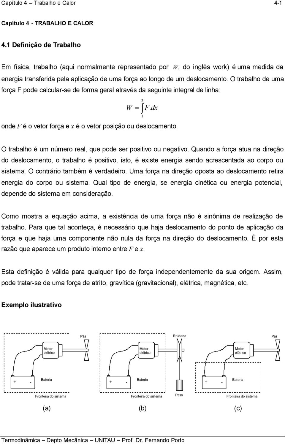 positio ou ngatio Quando a força atua na dirção do dslocanto, o trabalho é positio, isto, é xist nrgia sndo acrscntada ao corpo ou sista O contrário tabé é rdadiro Ua força na dirção oposta ao