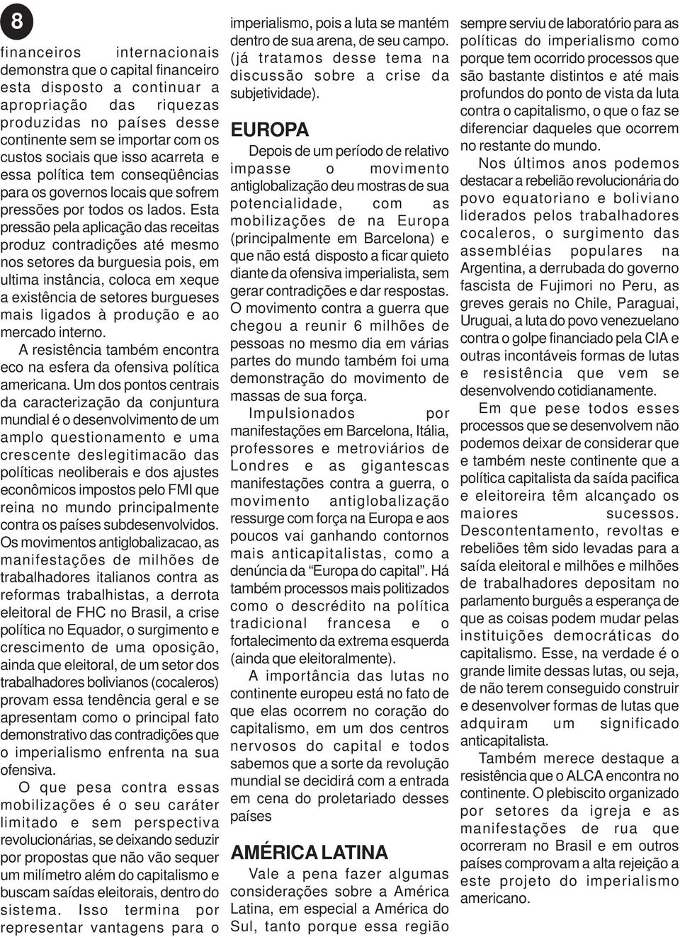 Esta pressão pela aplicação das receitas produz contradições até mesmo nos setores da burguesia pois, em ultima instância, coloca em xeque a existência de setores burgueses mais ligados à produção e