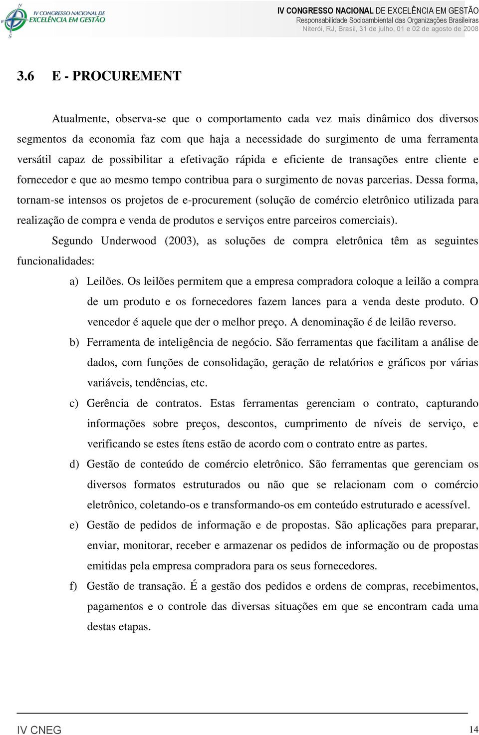 Dessa forma, tornam-se intensos os projetos de e-procurement (solução de comércio eletrônico utilizada para realização de compra e venda de produtos e serviços entre parceiros comerciais).