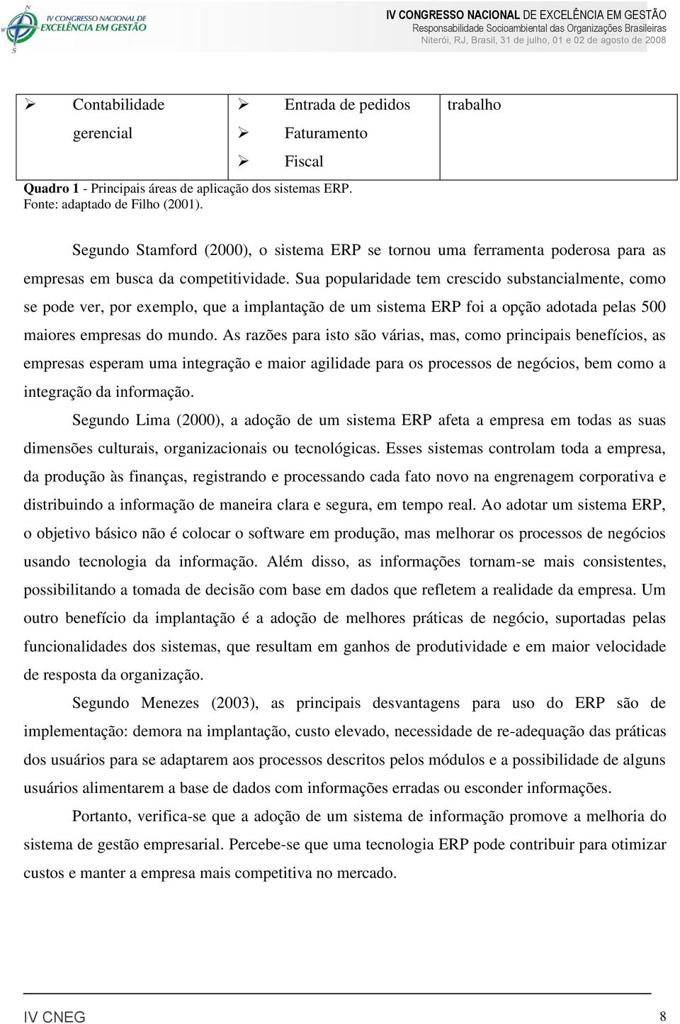 Sua popularidade tem crescido substancialmente, como se pode ver, por exemplo, que a implantação de um sistema ERP foi a opção adotada pelas 500 maiores empresas do mundo.