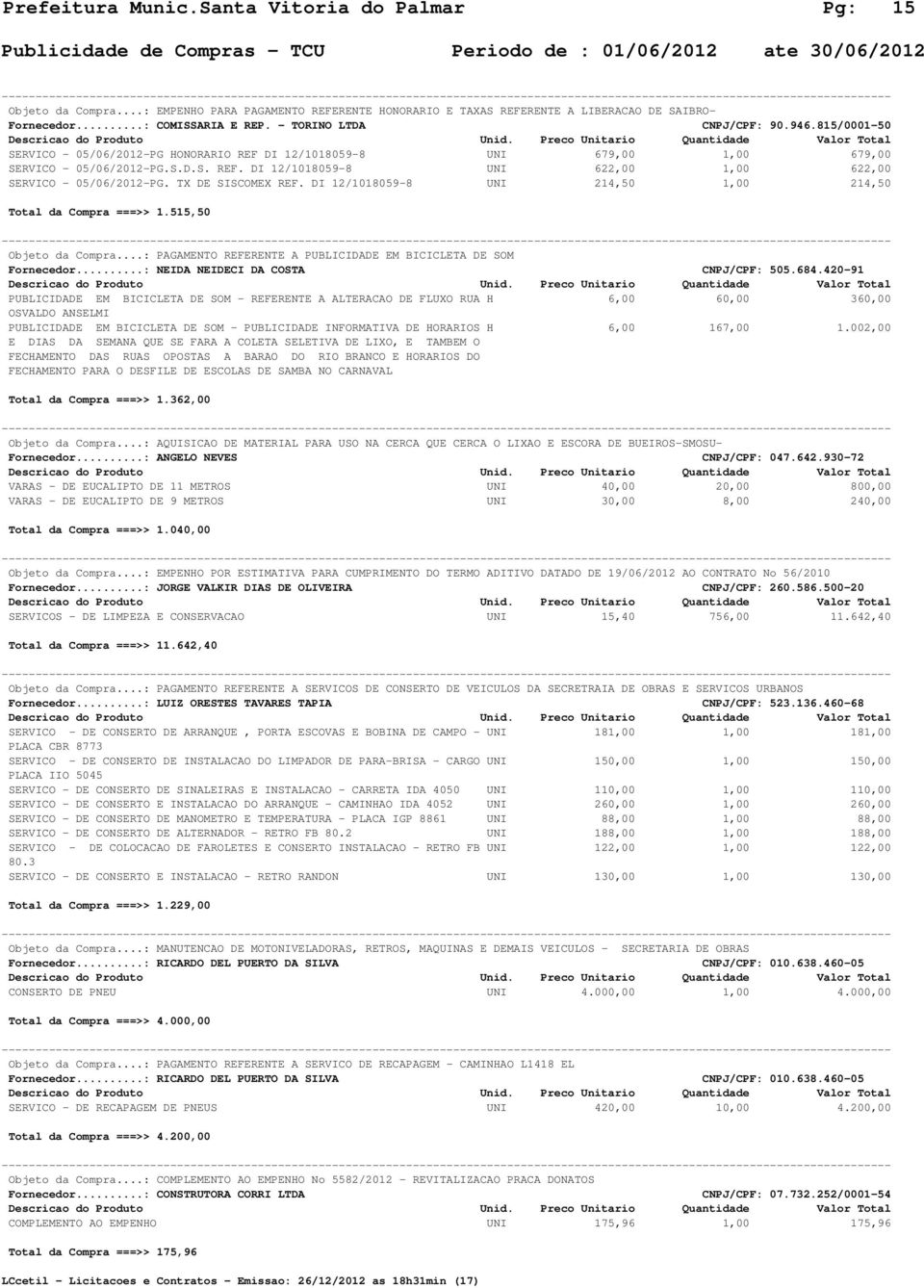 TX DE SISCOMEX REF. DI 12/1018059-8 UNI 214,50 1,00 214,50 Total da Compra ===>> 1.515,50 Objeto da Compra...: PAGAMENTO REFERENTE A PUBLICIDADE EM BICICLETA DE SOM Fornecedor.