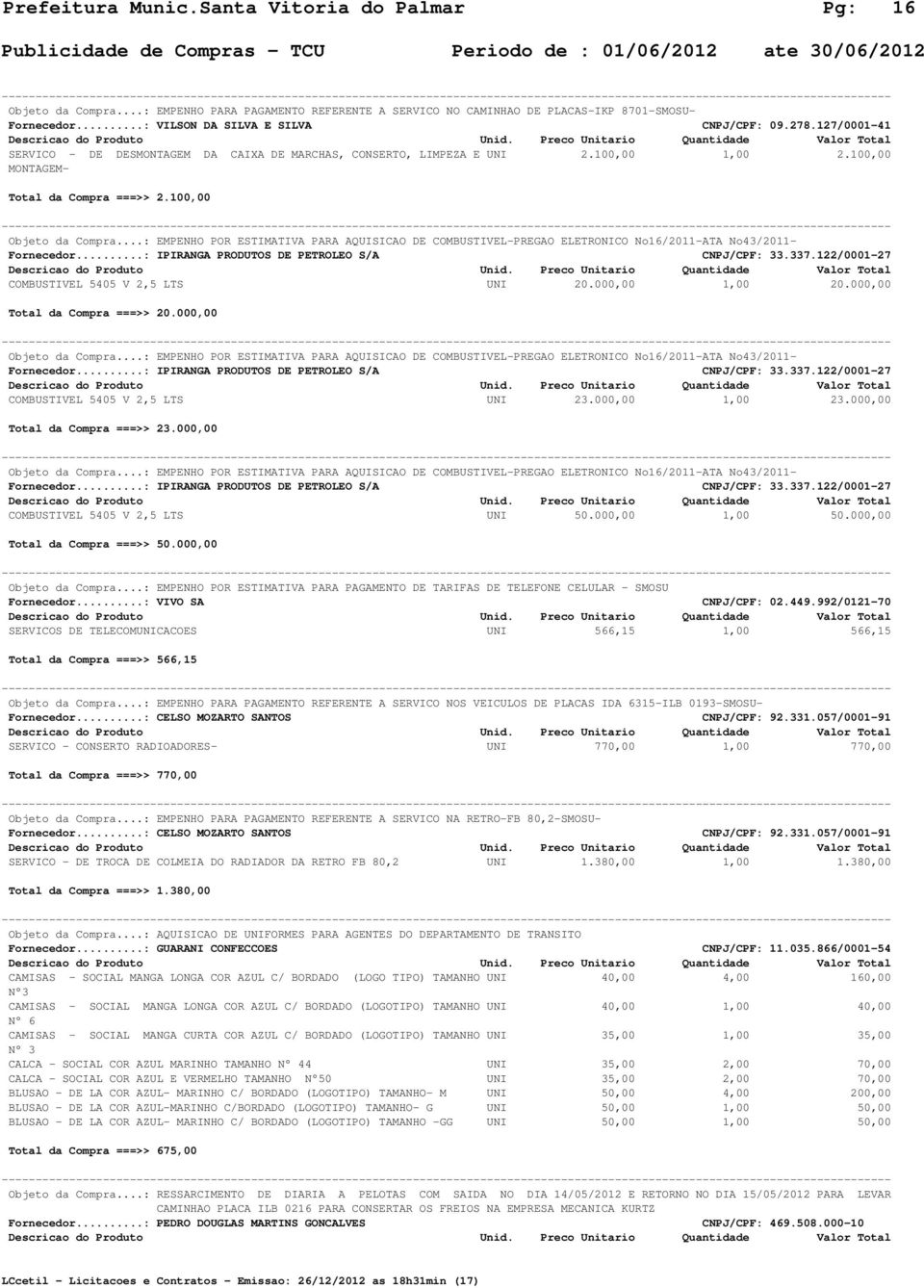 ..: EMPENHO POR ESTIMATIVA PARA AQUISICAO DE COMBUSTIVEL-PREGAO ELETRONICO No16/2011-ATA No43/2011- Fornecedor...: IPIRANGA PRODUTOS DE PETROLEO S/A CNPJ/CPF: 33.337.