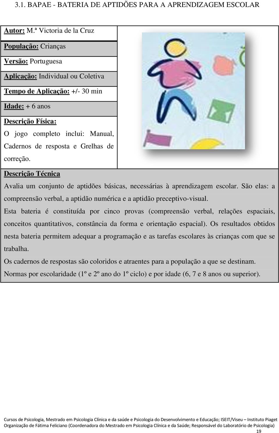 Cadernos de resposta e Grelhas de correção. Descrição Técnica Avalia um conjunto de aptidões básicas, necessárias à aprendizagem escolar.