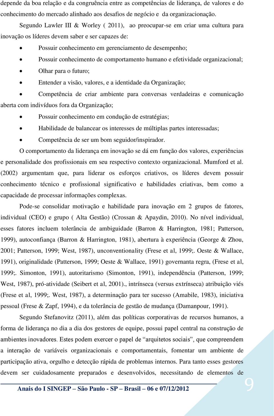 conhecimento de comportamento humano e efetividade organizacional; Olhar para o futuro; Entender a visão, valores, e a identidade da Organização; Competência de criar ambiente para conversas